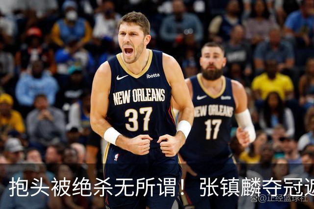 抱头被绝杀无所谓！张镇麟夺冠遮百丑？他在男篮仍难有表现