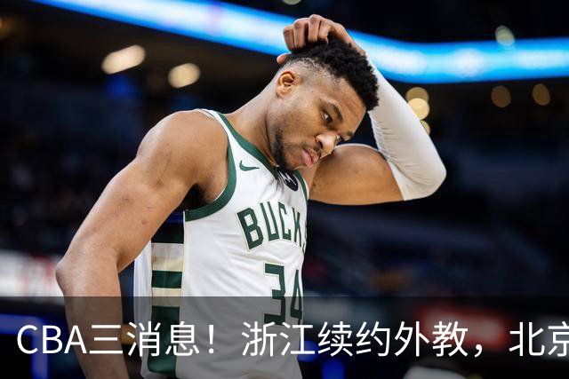 CBA三消息！浙江续约外教，北京首钢将换帅，郭艾伦张一山互动！